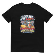 Sorry I’m Late, I Stopped for a Sausage Roll – Short-Sleeve Unisex T-Shirt